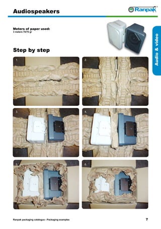 Step by step
Ranpak packaging catalogus - Packaging examples
Audiovideo
Audiospeakers
Meters of paper used:
3 meters 70/70 gr
1. 2.
3. 4.
5. 6.
 