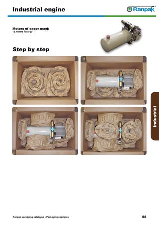 85
Step by step
Ranpak packaging catalogus - Packaging examples
Industrial
Industrial engine
Meters of paper used:
12 meters 70/70 gr
1. 2.
3. 4.
5. 6.
 