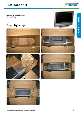 Step by step
Ranpak packaging catalogus - Packaging examples
Audiovideo
Flat screen 1
Meters of paper used:
14 meters 70/70 gr
1. 2.
3. 4.
5. 6.
 