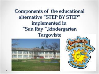 Components of the educationalComponents of the educational
alternative “STEP BY STEP”alternative “STEP BY STEP”
implemented inimplemented in
“Sun Ray ”,kindergarten“Sun Ray ”,kindergarten
TargovisteTargoviste
 