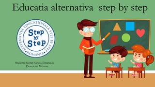 Educatia alternativa step by step
Studenti: Morar Alessia-Emanuela
Derecichei Melania
 