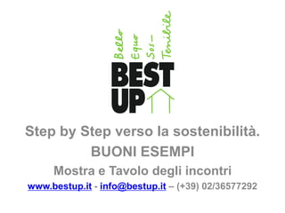 .

Step by Step verso la sostenibilità.
         BUONI ESEMPI
     Mostra e Tavolo degli incontri
www.bestup.it - info@bestup.it – (+39) 02/36577292
 