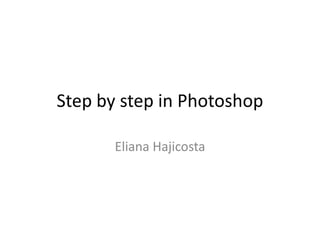 Step by step in Photoshop

       Eliana Hajicosta
 