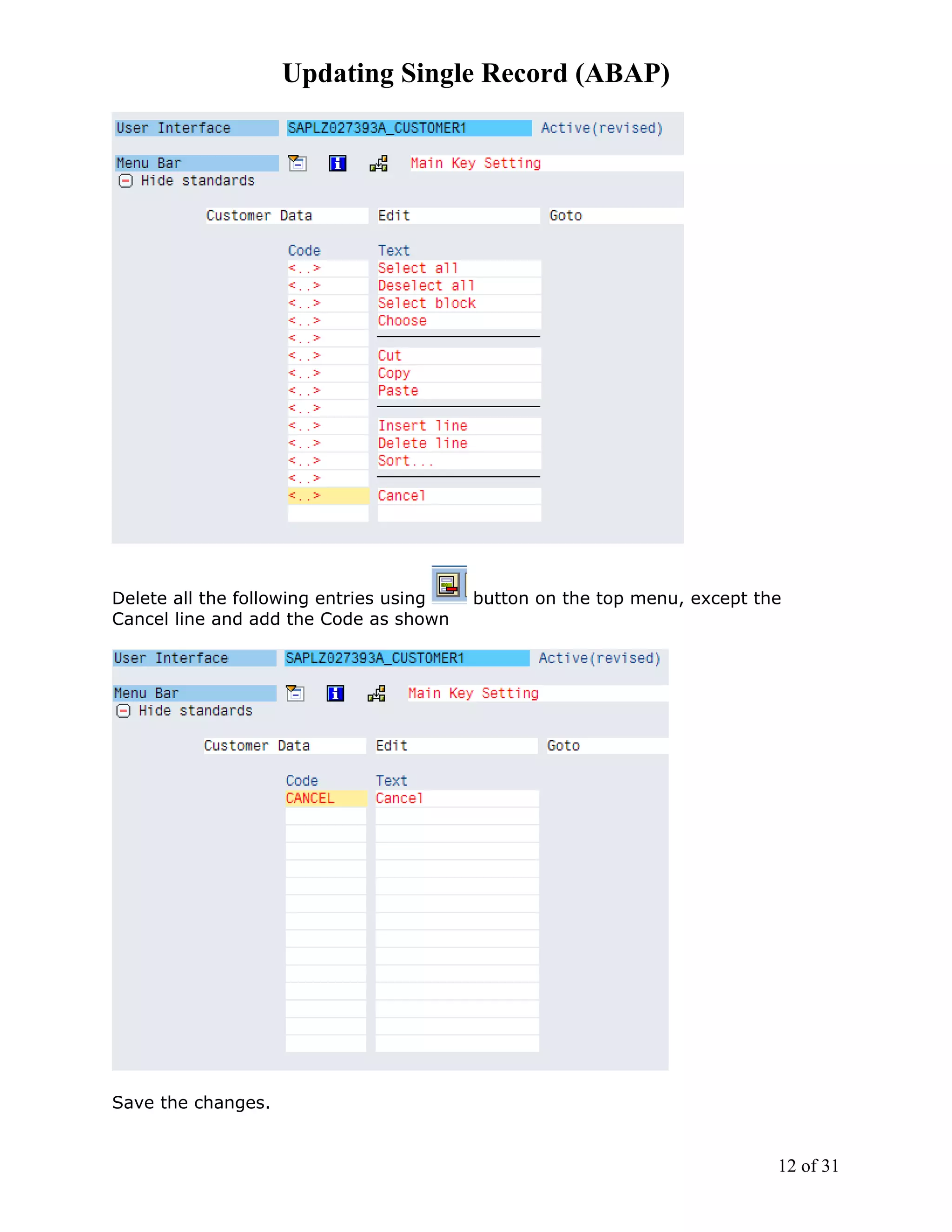 Updating Single Record (ABAP)




Delete all the following entries using   button on the top menu, except the
Cancel line and add the Code as shown




Save the changes.


                                                                          12 of 31
 