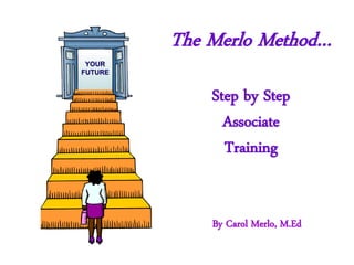 By Carol Merlo, M.Ed
The Merlo Method…
Step by Step
Associate
Training
YOUR
FUTURE
 