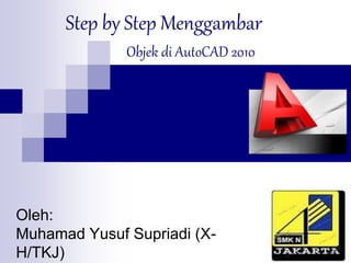 Step by Step Menggambar
Oleh:
Muhamad Yusuf Supriadi (X-
H/TKJ)
Objek di AutoCAD 2010
 