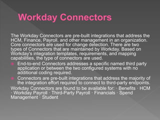 The connector that supports the worker enrolled in a Workday HCM
benefit plan between Workday and benefit providers is Ben...