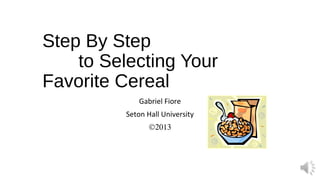 Step By Step
to Selecting Your
Favorite Cereal
Gabriel Fiore
Seton Hall University
©2013

 