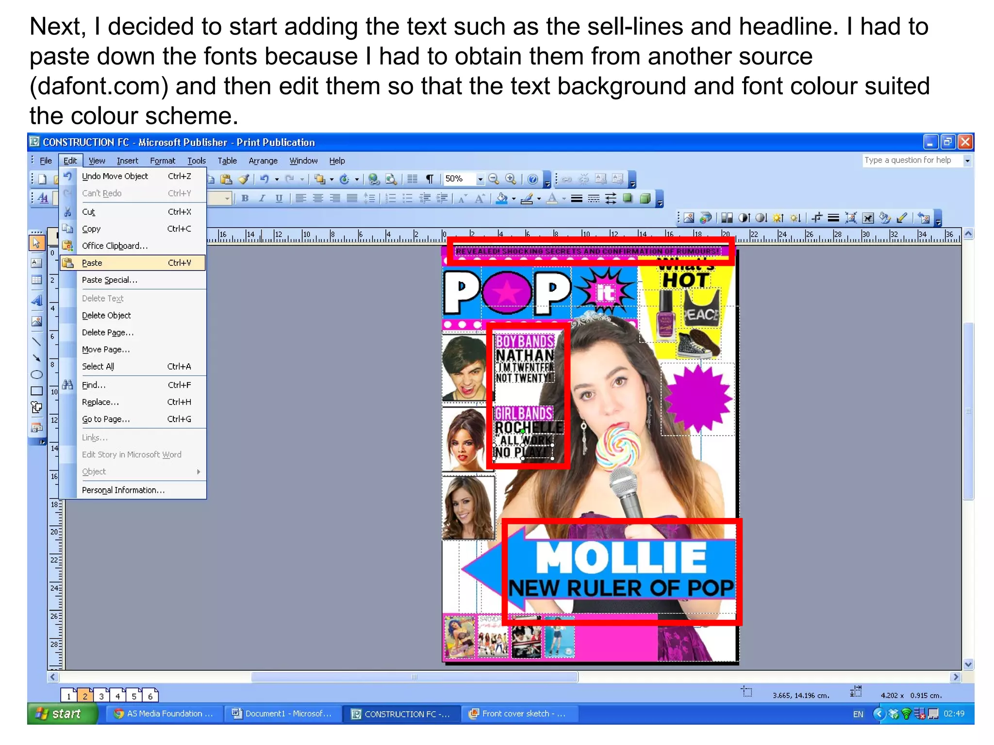 Next, I decided to start adding the text such as the sell-lines and headline. I had to
paste down the fonts because I had to obtain them from another source
(dafont.com) and then edit them so that the text background and font colour suited
the colour scheme.
 