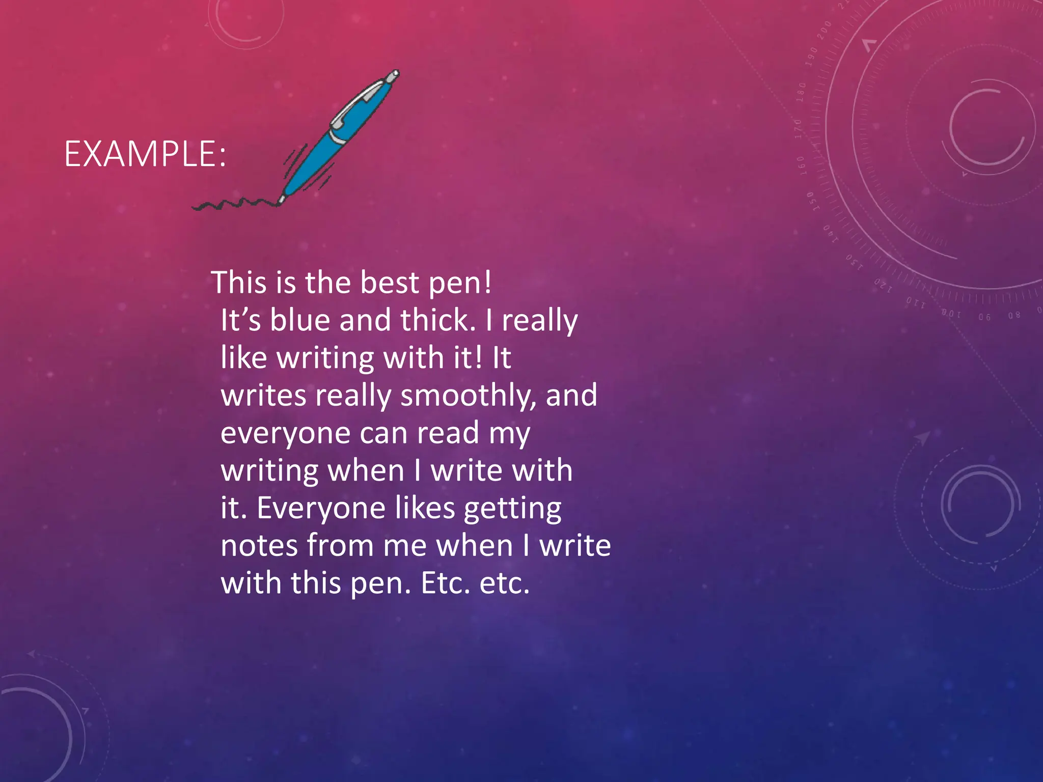 EXAMPLE:
This is the best pen!
It’s blue and thick. I really
like writing with it! It
writes really smoothly, and
everyone can read my
writing when I write with
it. Everyone likes getting
notes from me when I write
with this pen. Etc. etc.
 