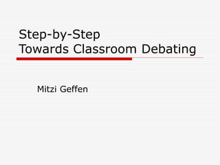 Step-by-Step
Towards Classroom Debating
Mitzi Geffen
 