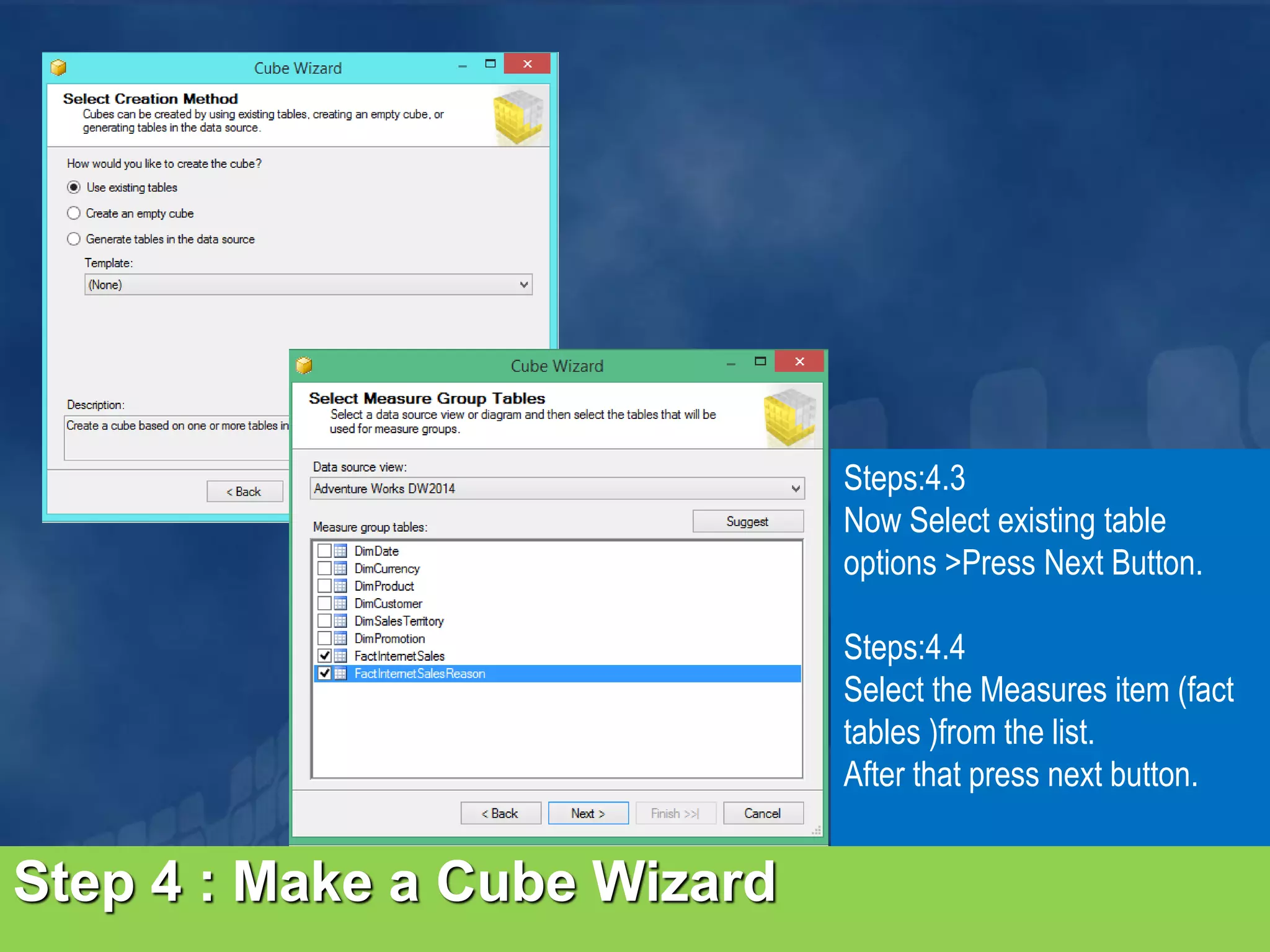 Steps:4.3 Now Select existing table options >Press Next Button. Steps:4.4 Select the Measures item (fact tables )from the list. After that press next button. Step 4 : Make a Cube Wizard 