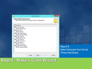 Step 4 : Make a Cube Wizard
Steps:4.6
Select Dimension from the list
>Press Next Button.
 