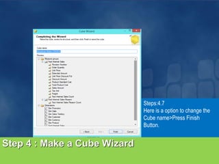 Step 4 : Make a Cube Wizard
Steps:4.7
Here is a option to change the
Cube name>Press Finish
Button.
 
