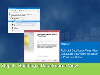 Step 3 : Building a Data Source View
Steps:3.1
Right-click Data Source Views >New
Data Source View wizard will appear
> Press Next Button.
 