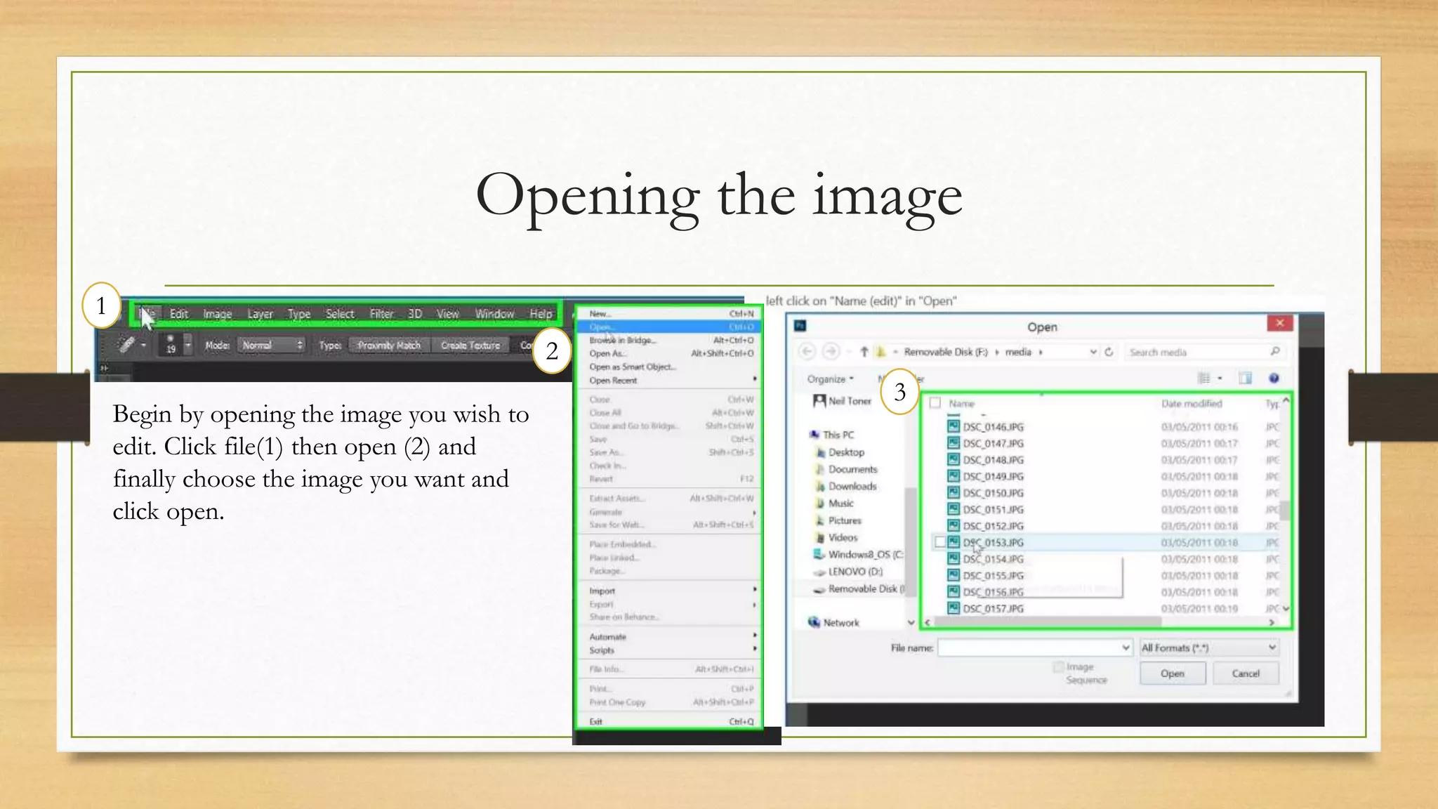 Opening the image
1
2
3
Begin by opening the image you wish to
edit. Click file(1) then open (2) and
finally choose the image you want and
click open.
 