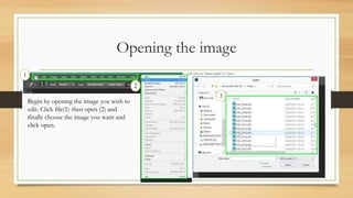 Opening the image
1
2
3
Begin by opening the image you wish to
edit. Click file(1) then open (2) and
finally choose the im...