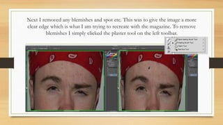 Next I removed any blemishes and spot etc. This was to give the image a more
clear edge which is what I am trying to recre...
