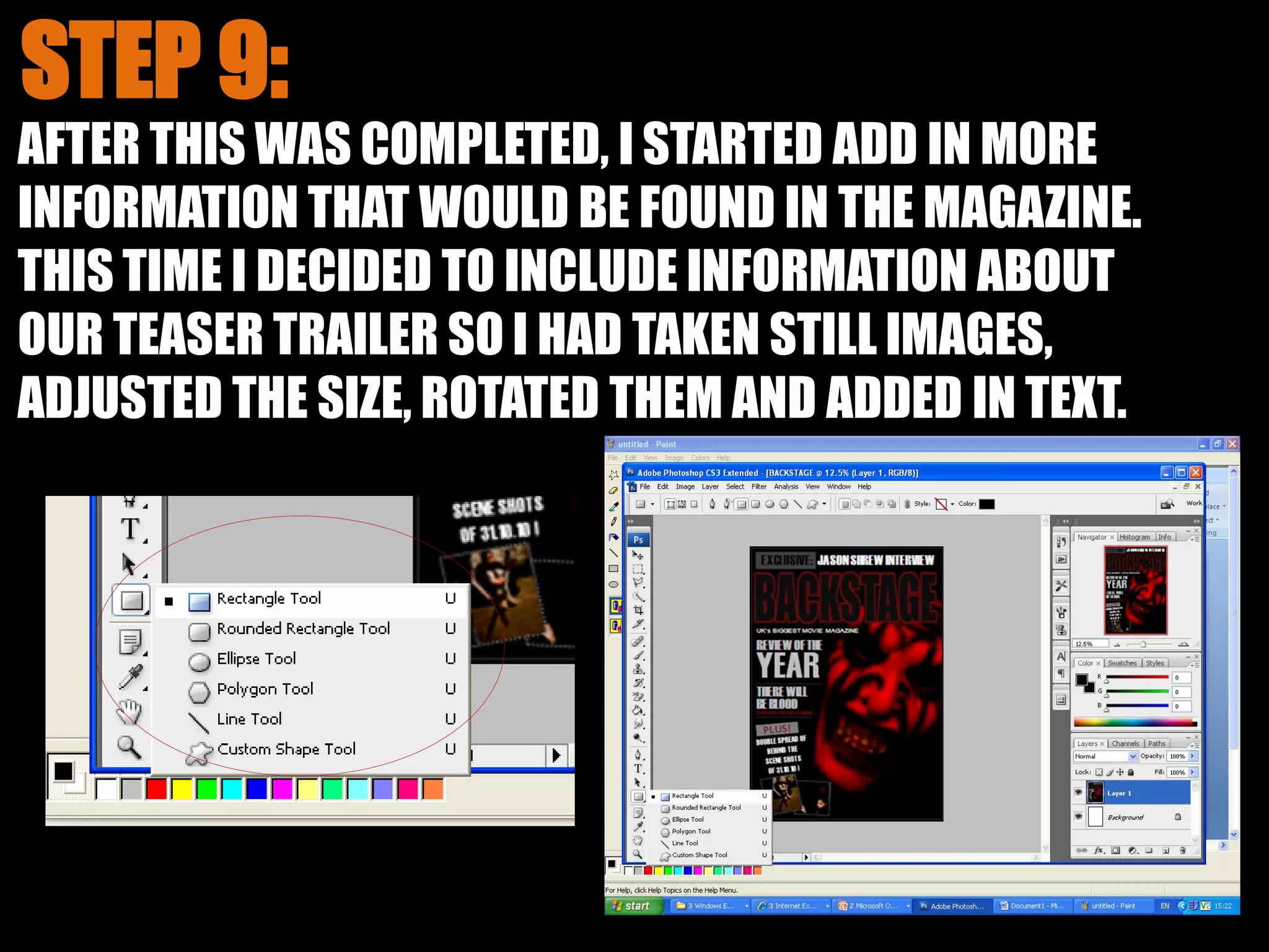 AFTER THIS WAS COMPLETED, I STARTED ADD IN MORE
INFORMATION THAT WOULD BE FOUND IN THE MAGAZINE.
THIS TIME I DECIDED TO INCLUDE INFORMATION ABOUT
OUR TEASER TRAILER SO I HAD TAKEN STILL IMAGES,
ADJUSTED THE SIZE, ROTATED THEM AND ADDED IN TEXT.
 