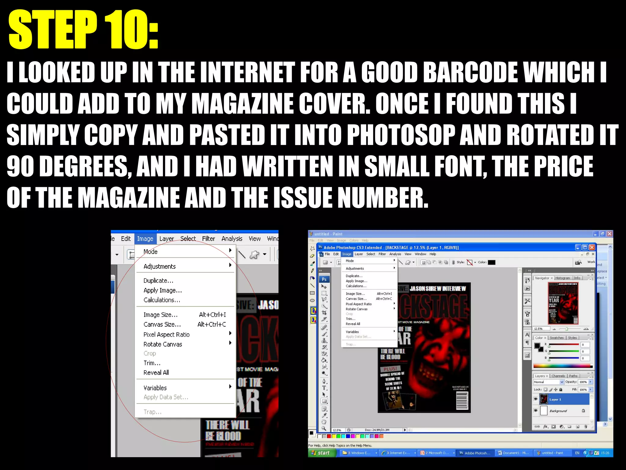I LOOKED UP IN THE INTERNET FOR A GOOD BARCODE WHICH I
COULD ADD TO MY MAGAZINE COVER. ONCE I FOUND THIS I
SIMPLY COPY AND PASTED IT INTO PHOTOSOP AND ROTATED IT
90 DEGREES, AND I HAD WRITTEN IN SMALL FONT, THE PRICE
OF THE MAGAZINE AND THE ISSUE NUMBER.
 
