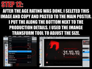 STEP 12:AFTER THE AGE RATING WAS DONE, I SELETED THIS IMAGE AND COPY AND PASTED TO THE MAIN POSTER. I PUT THE ALONG THE BOTTOM NEXT TO THE PRODUCTION DETAILS. I USED THE IMANGE TRANSFORM TOOL TO ADJUST THE SIZE.