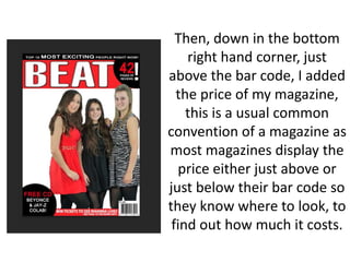 Then, down in the bottom
right hand corner, just
above the bar code, I added
the price of my magazine,
this is a usual common
convention of a magazine as
most magazines display the
price either just above or
just below their bar code so
they know where to look, to
find out how much it costs.
 