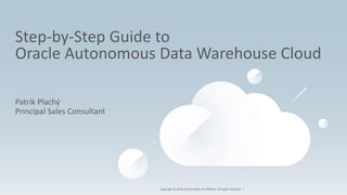 Copyright © 2018, Oracle and/or its affiliates. All rights reserved. |
Step-by-Step Guide to
Oracle Autonomous Data Warehouse Cloud
Patrik Plachý
Principal Sales Consultant
 