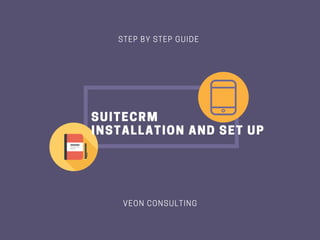 VEON CONSULTING
STEP BY STEP GUIDE 
SUITECRM
INSTALLATION AND SET UP
 