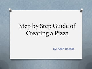 Step by Step Guide of
   Creating a Pizza

            By: Aash Bhasin
 