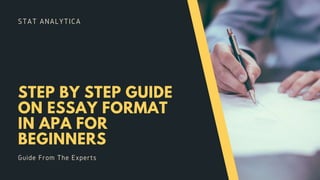 STAT ANALYTICA
STEP BY STEP GUIDE
ON ESSAY FORMAT
IN APA FOR
BEGINNERS
Guide From The Experts
 