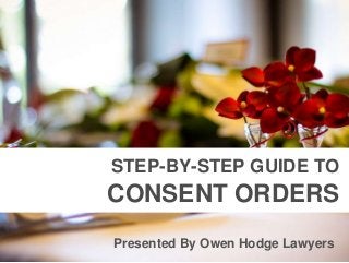 Presented By Owen Hodge Lawyers
STEP-BY-STEP GUIDE TO
CONSENT ORDERS
 
