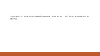 Then it will load the Roles Wizard and select the “DHCP Server” From the list and click next to
continue.
 
