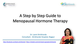 A Step by Step Guide to
Menopausal Hormone Therapy
Dr. Laxmi Shrikhande
Consultant - Shrikhande Hospital, Nagpur
https://facebook.com/laxmi.shrikhande | https://.linkedin.com/in/dr-laxmi-agrawal-shrikhande
 