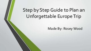 Step by Step Guide to Plan an
Unforgettable EuropeTrip
Made By: RoseyWood
 