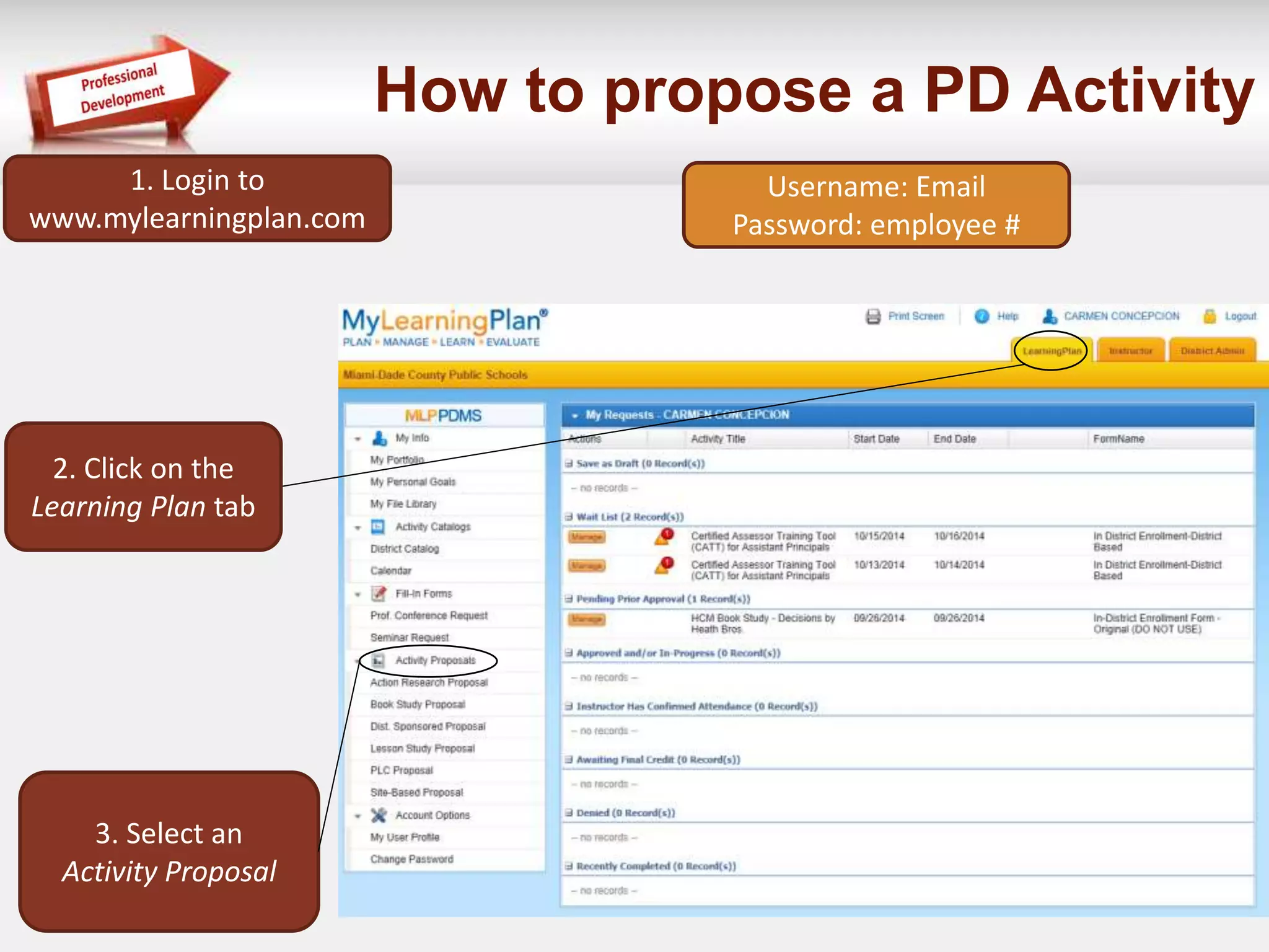 How to propose a PD Activity 
1. Login to 
www.mylearningplan.com 
2. Click on the 
Learning Plan tab 
3. Select an 
Activity Proposal 
Username: Email 
Password: employee # 
 