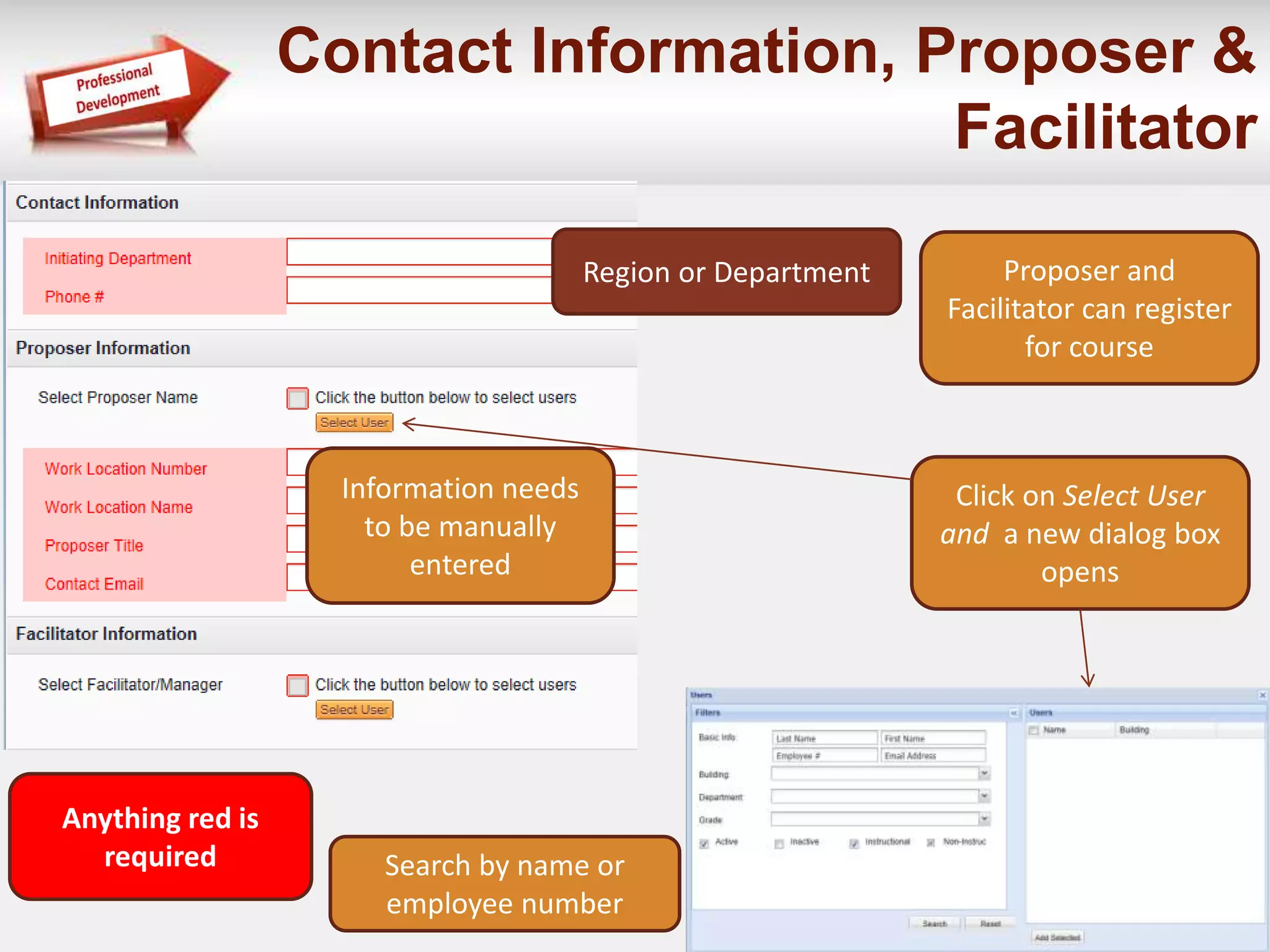 Contact Information, Proposer & 
Facilitator 
Click on Select User 
and a new dialog box 
opens 
Information needs 
to be manually 
entered 
Region or Department 
Search by name or 
employee number 
Anything red is 
required 
Proposer and 
Facilitator can register 
for course 
 