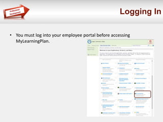 Logging In 
• You must log into your employee portal before accessing 
MyLearningPlan. 
 