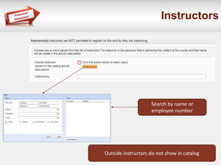 Instructors 
Search by name or 
employee number 
Outside instructors do not show in catalog 
 