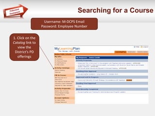 Searching for a Course 
Username: M-DCPS Email 
Password: Employee Number 
1. Click on the 
Catalog link to 
view the 
District’s PD 
offerings 
 