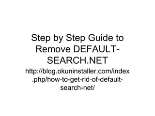 Step by Step Guide to
Remove DEFAULT-
SEARCH.NET
http://blog.okuninstaller.com/index
.php/how-to-get-rid-of-default-
search-net/
 