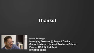 Thanks!
Mark Roberge
Managing Director @ Stage 2 Capital
Senior Lecturer, Harvard Business School
Former CRO @ HubSpot
@ma...