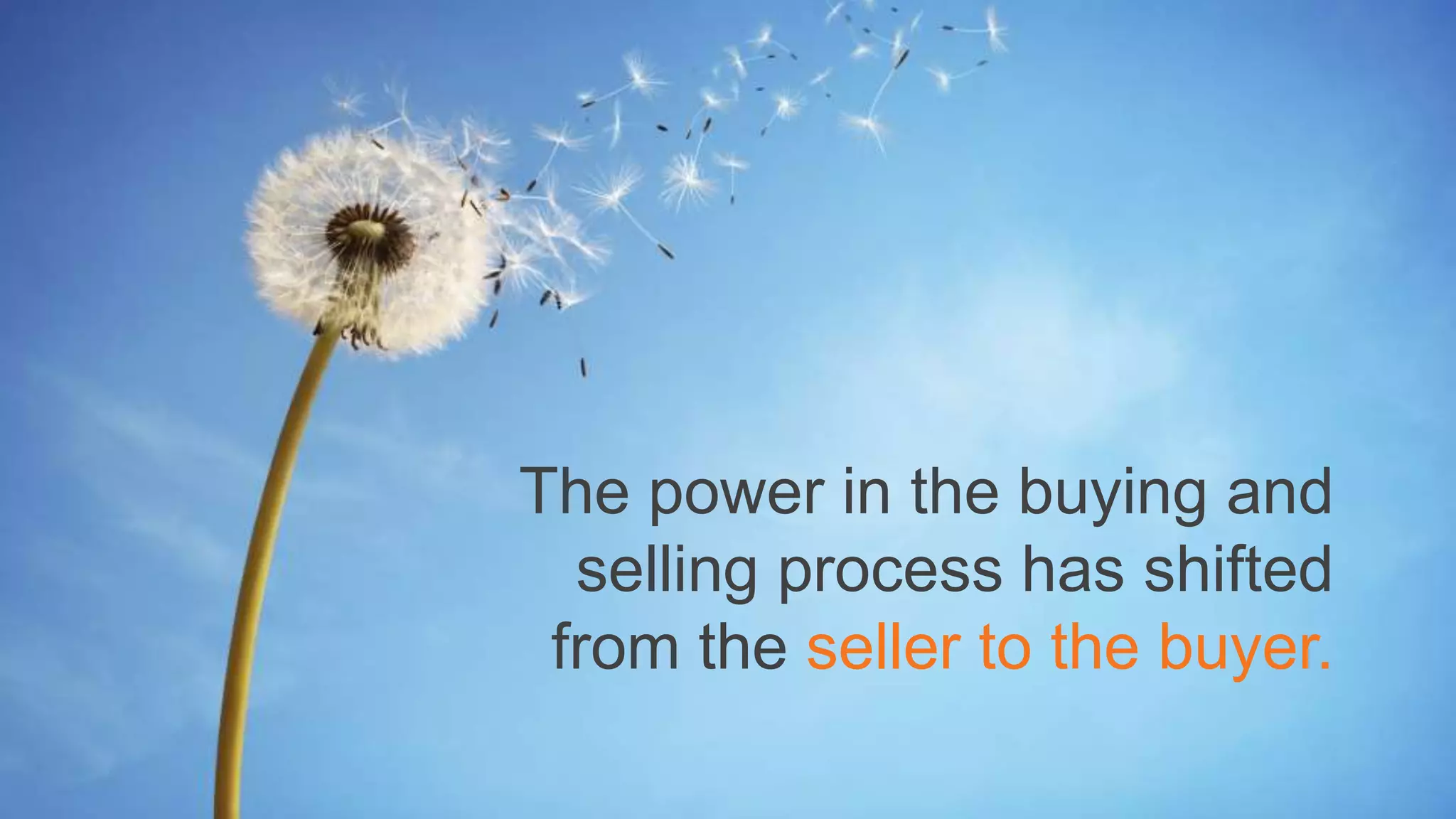 The power in the buying and
selling process has shifted
from the seller to the buyer.
 