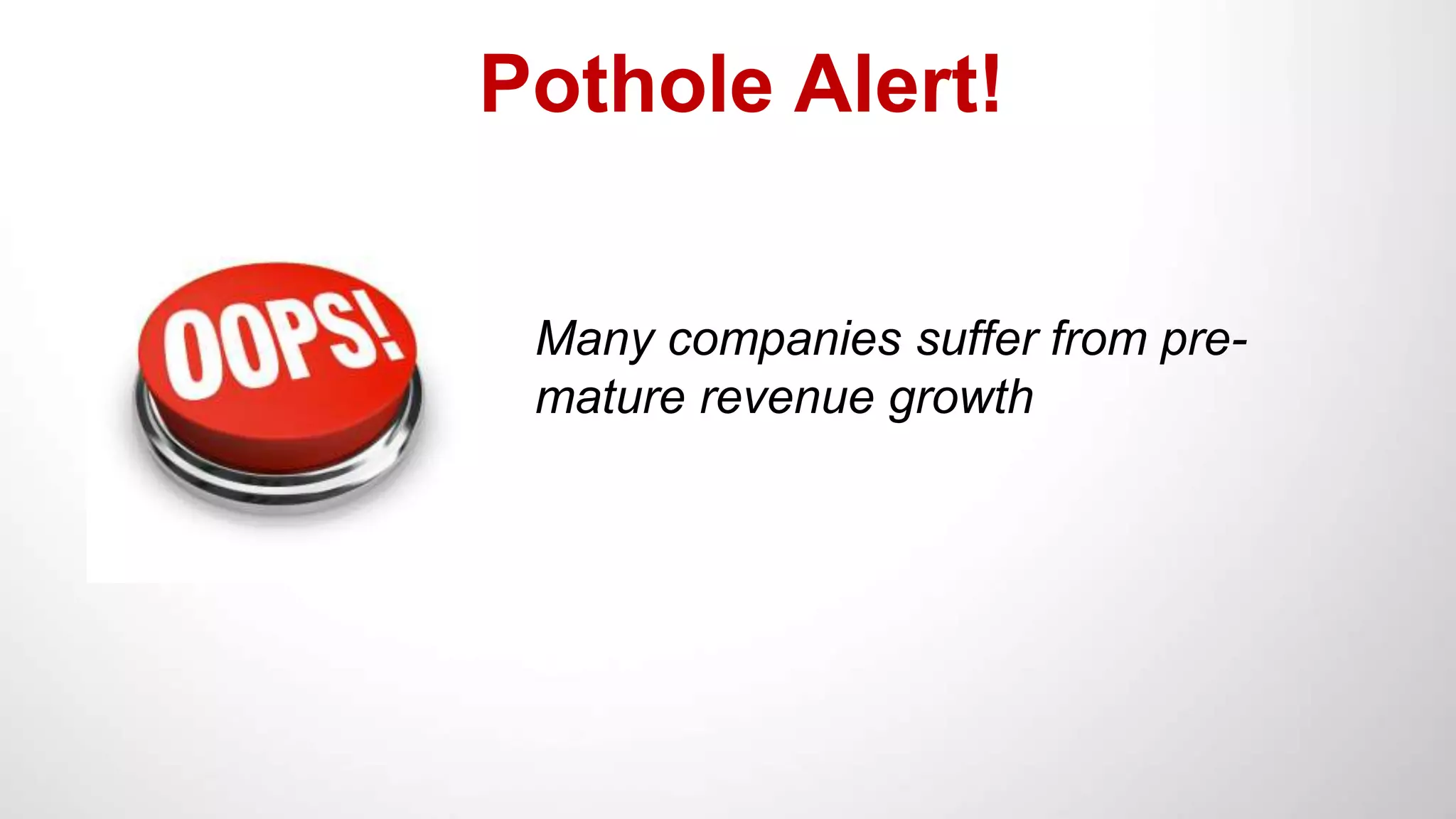Pothole Alert!
Many companies suffer from pre-
mature revenue growth
 