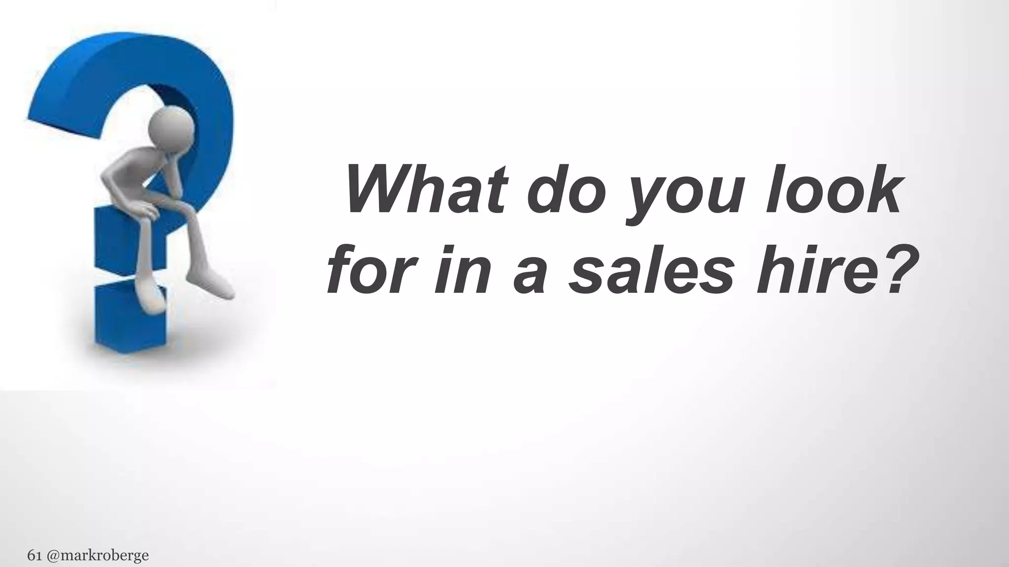 61 @markroberge
What do you look
for in a sales hire?
 