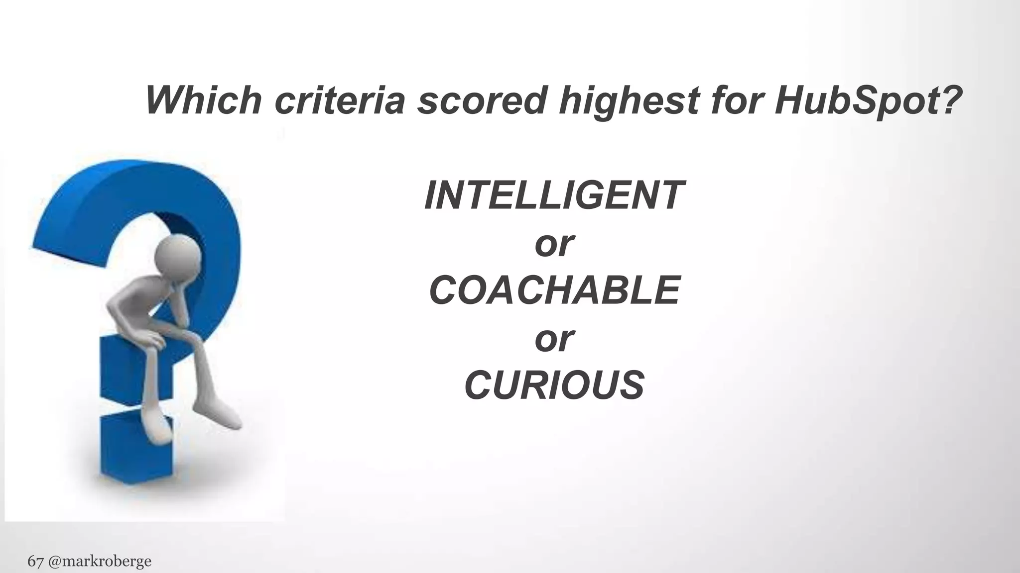 67 @markroberge
Which criteria scored highest for HubSpot?
INTELLIGENT
or
COACHABLE
or
CURIOUS
 