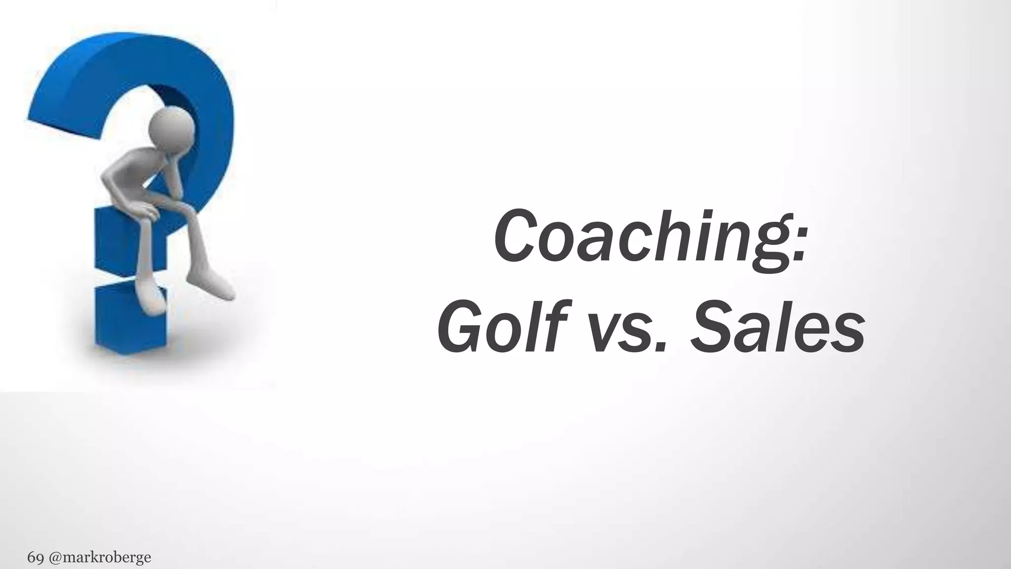 69 @markroberge
Coaching:
Golf vs. Sales
 