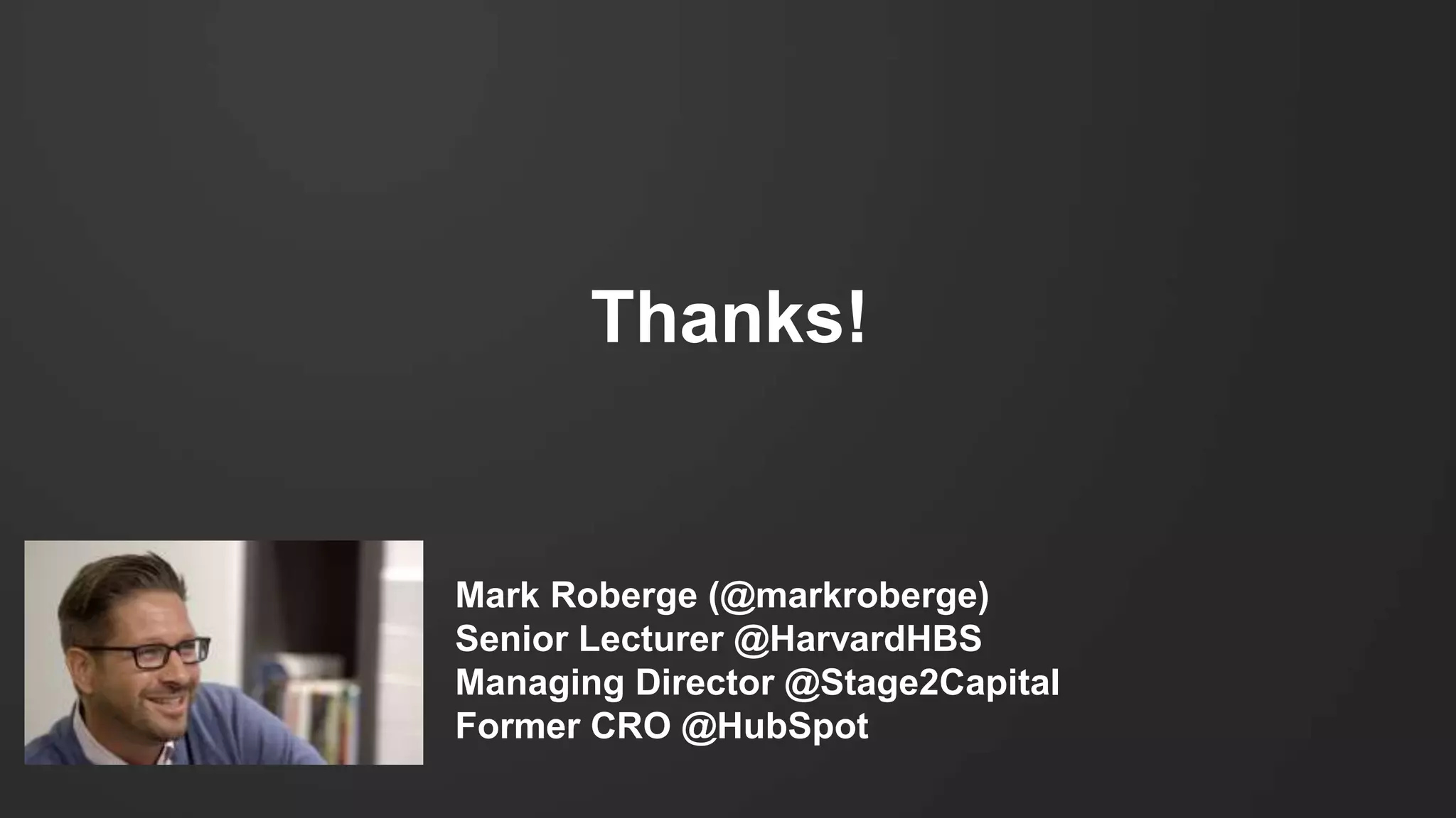 Thanks!
Mark Roberge (@markroberge)
Senior Lecturer @HarvardHBS
Managing Director @Stage2Capital
Former CRO @HubSpot
 