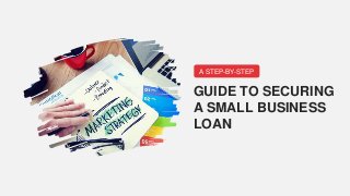 A STEP-BY-STEP
GUIDE TO SECURING
A SMALL BUSINESS
LOAN
 