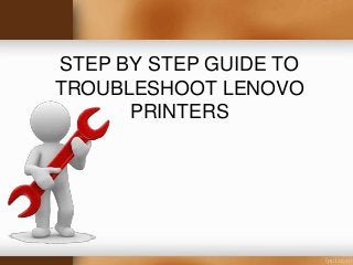 STEP BY STEP GUIDE TO
TROUBLESHOOT LENOVO
PRINTERS
 