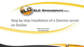 Step by step installation of a Domino server
on Docker
Roberto Boccadoro
ELD Engineering
 